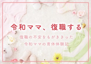 令和ママ、復職する。〜復職の不安をもがききった令和ママの育休体験記〜