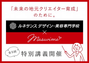 「未来の地元クリエイター育成」のために。 ルネサンス デザイン・美容専門学校 × musuvime【特別講義開催】